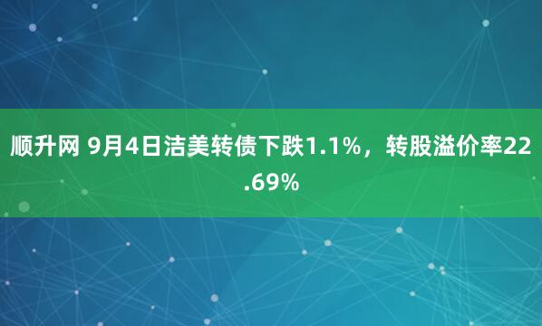 顺升网 9月4日洁美转债下跌1.1%，转股溢价率22.69%