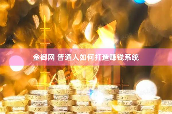 金御网 普通人如何打造赚钱系统