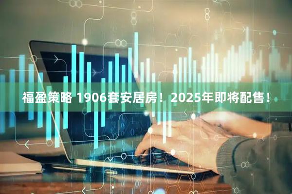 福盈策略 1906套安居房！2025年即将配售！