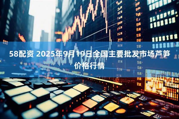 58配资 2025年9月19日全国主要批发市场芦笋价格行情