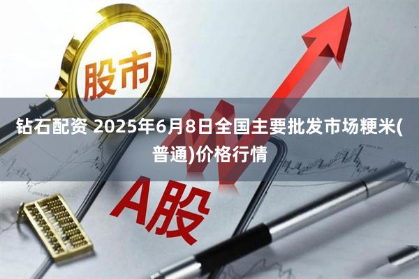 钻石配资 2025年6月8日全国主要批发市场粳米(普通)价格行情