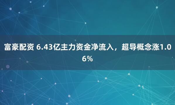 富豪配资 6.43亿主力资金净流入，超导概念涨1.06%