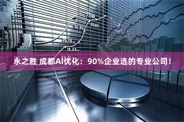 永之胜 成都AI优化：90%企业选的专业公司！