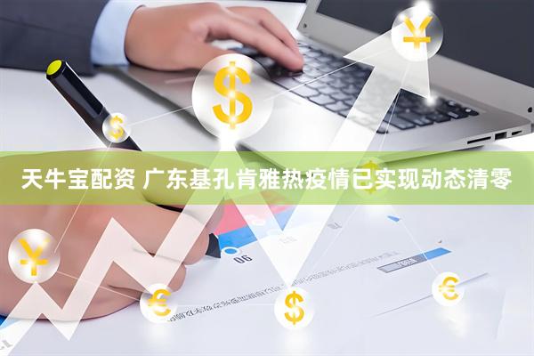 天牛宝配资 广东基孔肯雅热疫情已实现动态清零