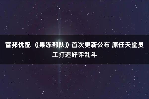 富邦优配 《果冻部队》首次更新公布 原任天堂员工打造好评乱斗