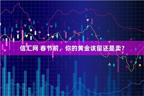 信汇网 春节前，你的黄金该留还是卖？