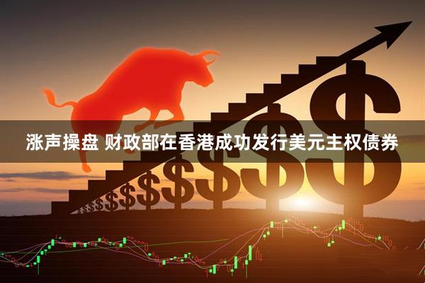 涨声操盘 财政部在香港成功发行美元主权债券
